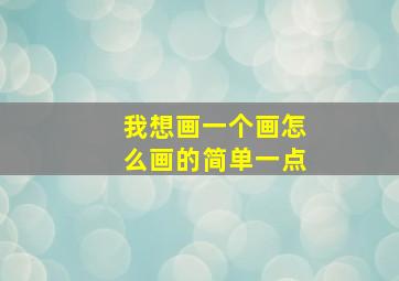 我想画一个画怎么画的简单一点