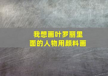 我想画叶罗丽里面的人物用颜料画