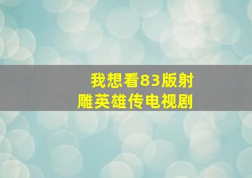 我想看83版射雕英雄传电视剧