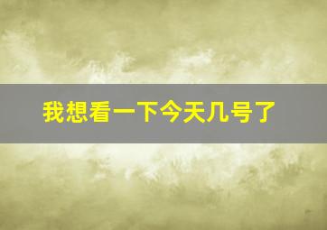 我想看一下今天几号了