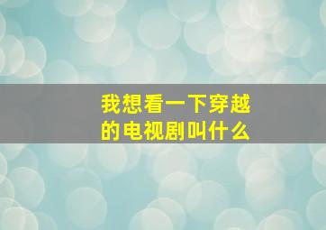 我想看一下穿越的电视剧叫什么