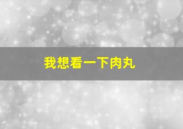 我想看一下肉丸