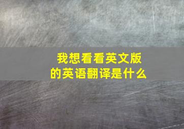 我想看看英文版的英语翻译是什么