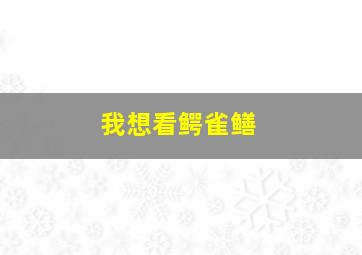 我想看鳄雀鳝