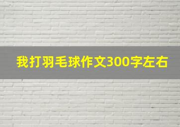 我打羽毛球作文300字左右