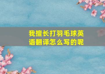 我擅长打羽毛球英语翻译怎么写的呢