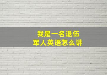 我是一名退伍军人英语怎么讲