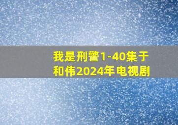 我是刑警1-40集于和伟2024年电视剧