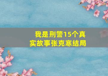 我是刑警15个真实故事张克寒结局