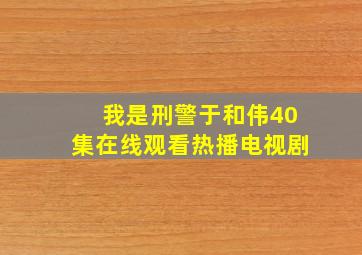 我是刑警于和伟40集在线观看热播电视剧