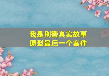 我是刑警真实故事原型最后一个案件