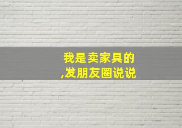 我是卖家具的,发朋友圈说说