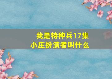 我是特种兵17集小庄扮演者叫什么