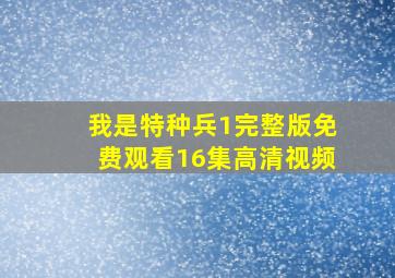 我是特种兵1完整版免费观看16集高清视频