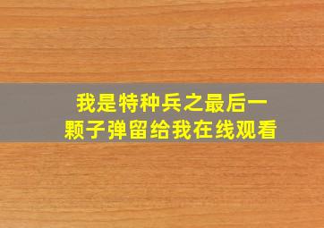 我是特种兵之最后一颗子弹留给我在线观看