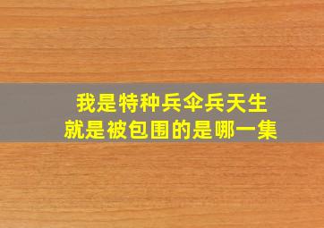 我是特种兵伞兵天生就是被包围的是哪一集