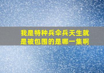 我是特种兵伞兵天生就是被包围的是哪一集啊