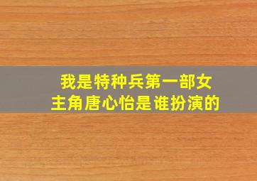 我是特种兵第一部女主角唐心怡是谁扮演的