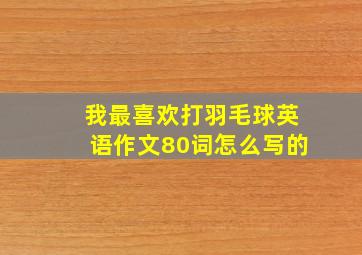 我最喜欢打羽毛球英语作文80词怎么写的