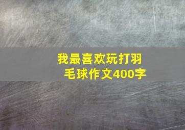 我最喜欢玩打羽毛球作文400字