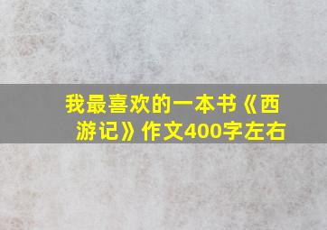 我最喜欢的一本书《西游记》作文400字左右