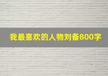 我最喜欢的人物刘备800字