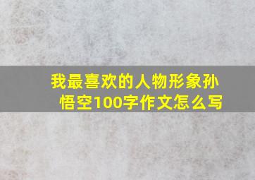 我最喜欢的人物形象孙悟空100字作文怎么写