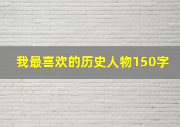 我最喜欢的历史人物150字