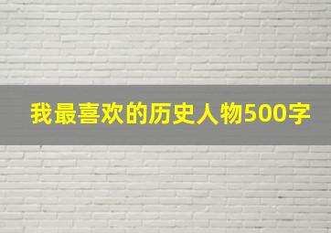 我最喜欢的历史人物500字