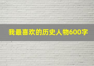 我最喜欢的历史人物600字