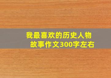 我最喜欢的历史人物故事作文300字左右