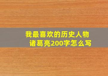 我最喜欢的历史人物诸葛亮200字怎么写