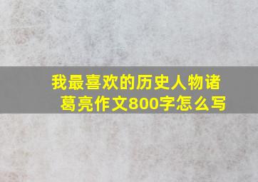 我最喜欢的历史人物诸葛亮作文800字怎么写