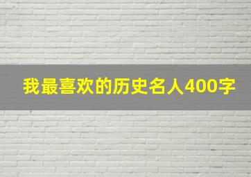 我最喜欢的历史名人400字