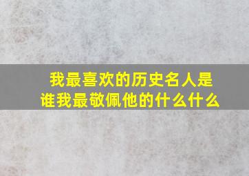 我最喜欢的历史名人是谁我最敬佩他的什么什么