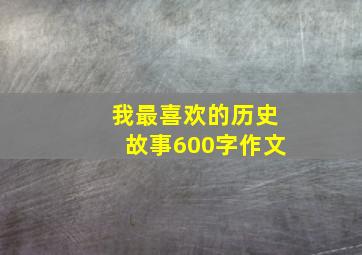 我最喜欢的历史故事600字作文