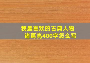 我最喜欢的古典人物诸葛亮400字怎么写