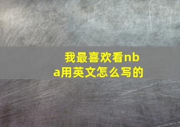 我最喜欢看nba用英文怎么写的