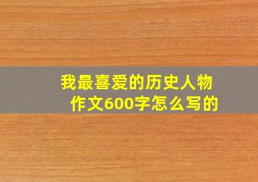 我最喜爱的历史人物作文600字怎么写的