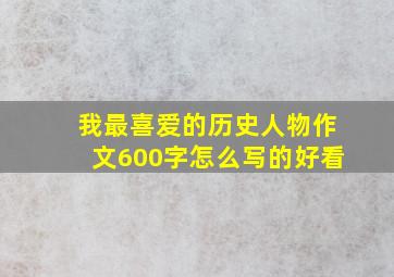 我最喜爱的历史人物作文600字怎么写的好看