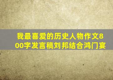 我最喜爱的历史人物作文800字发言稿刘邦结合鸿门宴