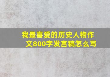 我最喜爱的历史人物作文800字发言稿怎么写