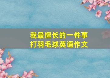 我最擅长的一件事打羽毛球英语作文