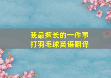 我最擅长的一件事打羽毛球英语翻译