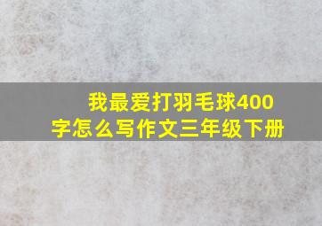 我最爱打羽毛球400字怎么写作文三年级下册