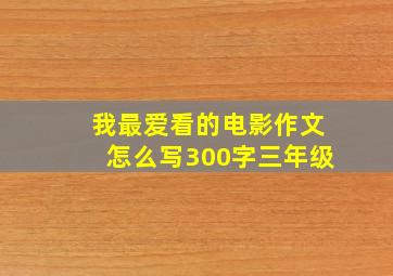 我最爱看的电影作文怎么写300字三年级