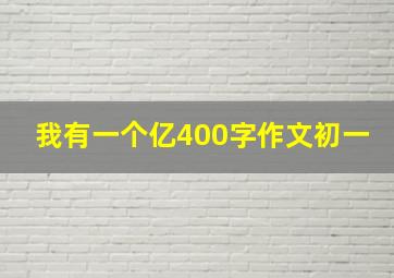 我有一个亿400字作文初一