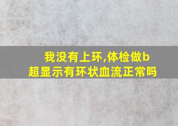 我没有上环,体检做b超显示有环状血流正常吗