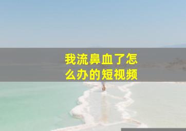 我流鼻血了怎么办的短视频