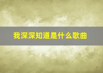 我深深知道是什么歌曲